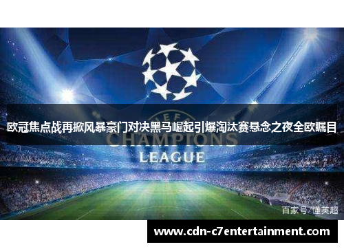 欧冠焦点战再掀风暴豪门对决黑马崛起引爆淘汰赛悬念之夜全欧瞩目 欧冠焦点战再掀风暴豪门对决黑马崛起引爆淘汰赛悬念之夜全欧瞩目