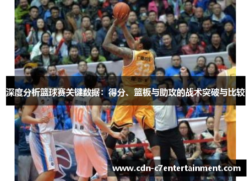 深度分析篮球赛关键数据：得分、篮板与助攻的战术突破与比较