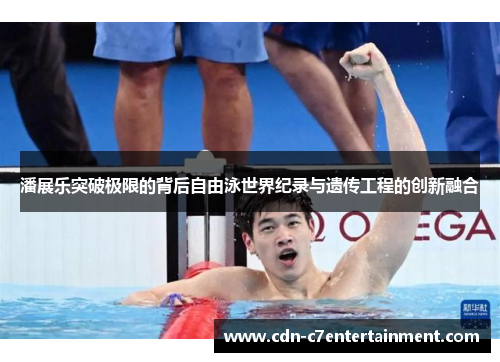 潘展乐突破极限的背后自由泳世界纪录与遗传工程的创新融合
