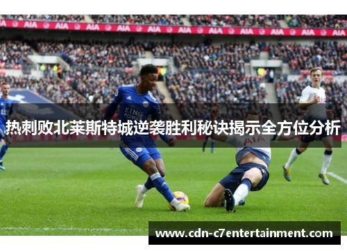 热刺败北莱斯特城逆袭胜利秘诀揭示全方位分析 热刺败北莱斯特城逆袭胜利秘诀揭示全方位分析