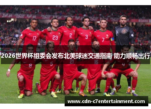 2026世界杯组委会发布北美球迷交通指南 助力顺畅出行 2026世界杯组委会发布北美球迷交通指南 助力顺畅出行