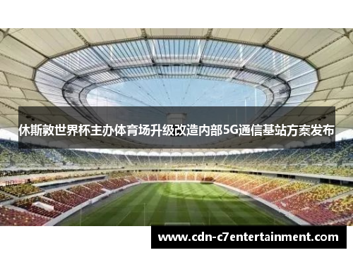 休斯敦世界杯主办体育场升级改造内部5G通信基站方案发布