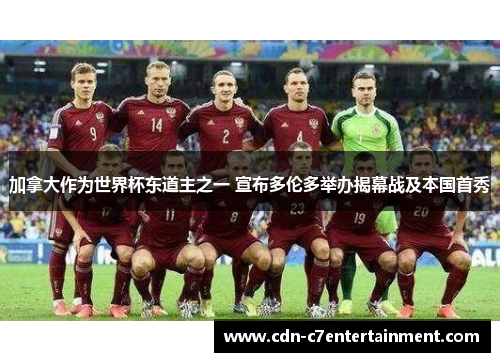 加拿大作为世界杯东道主之一 宣布多伦多举办揭幕战及本国首秀 加拿大作为世界杯东道主之一 宣布多伦多举办揭幕战及本国首秀