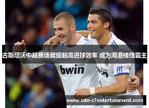古斯塔沃中超赛场展现超高进球效率 成为海港锋线霸主 古斯塔沃中超赛场展现超高进球效率 成为海港锋线霸主
