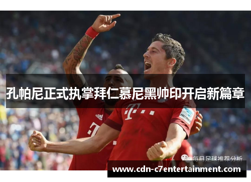 孔帕尼正式执掌拜仁慕尼黑帅印开启新篇章