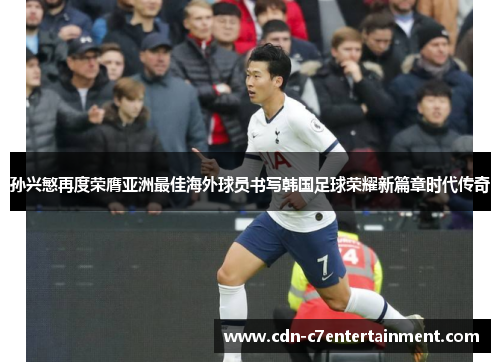 孙兴慜再度荣膺亚洲最佳海外球员书写韩国足球荣耀新篇章时代传奇 孙兴慜再度荣膺亚洲最佳海外球员书写韩国足球荣耀新篇章时代传奇