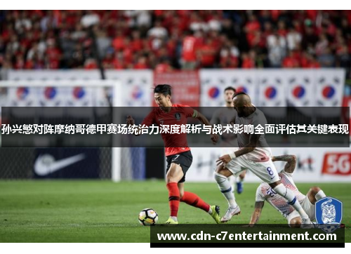 孙兴慜对阵摩纳哥德甲赛场统治力深度解析与战术影响全面评估其关键表现