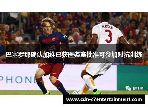 巴塞罗那确认加维已获医务室批准可参加对抗训练 巴塞罗那确认加维已获医务室批准可参加对抗训练