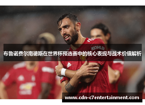 布鲁诺费尔南德斯在世界杯预选赛中的核心表现与战术价值解析 布鲁诺费尔南德斯在世界杯预选赛中的核心表现与战术价值解析