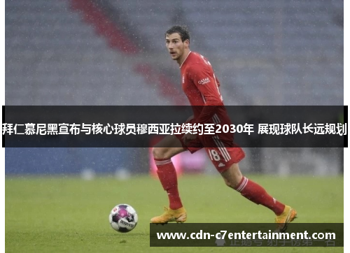 拜仁慕尼黑宣布与核心球员穆西亚拉续约至2030年 展现球队长远规划