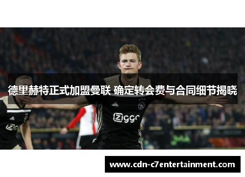 德里赫特正式加盟曼联 确定转会费与合同细节揭晓