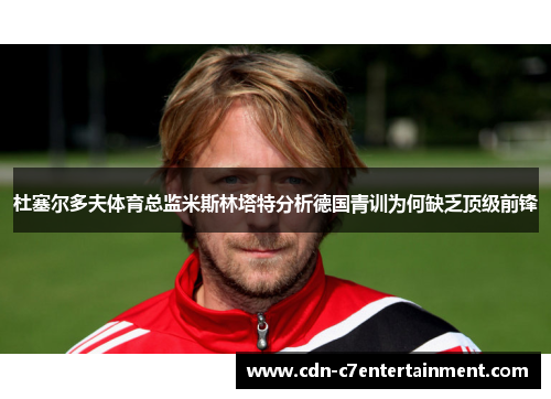 杜塞尔多夫体育总监米斯林塔特分析德国青训为何缺乏顶级前锋