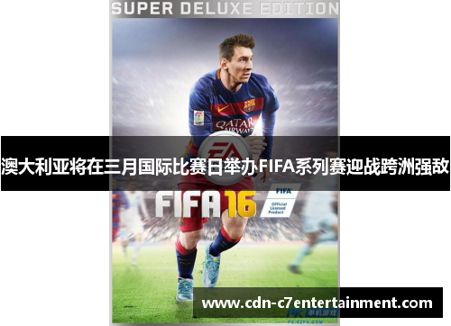 澳大利亚将在三月国际比赛日举办FIFA系列赛迎战跨洲强敌