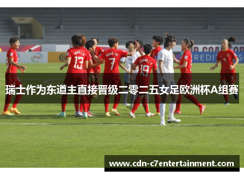 瑞士作为东道主直接晋级二零二五女足欧洲杯A组赛