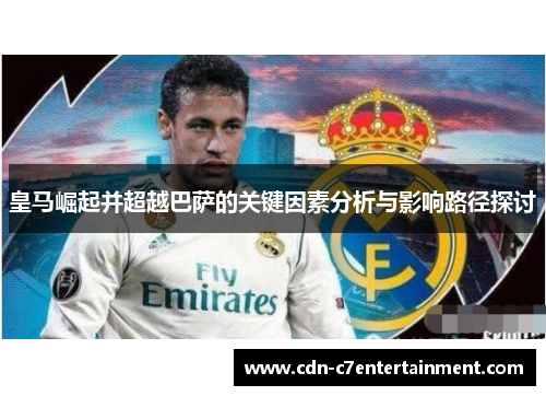 皇马崛起并超越巴萨的关键因素分析与影响路径探讨