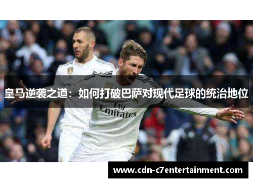 皇马逆袭之道：如何打破巴萨对现代足球的统治地位
