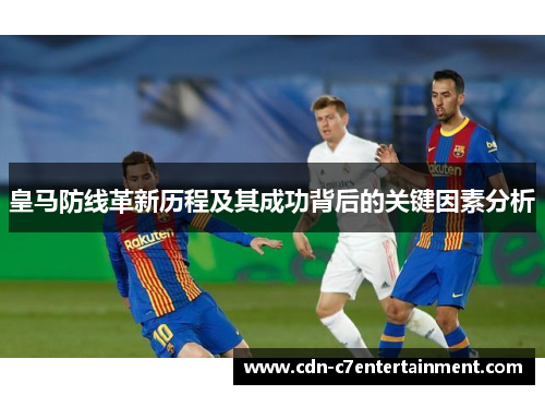 皇马防线革新历程及其成功背后的关键因素分析