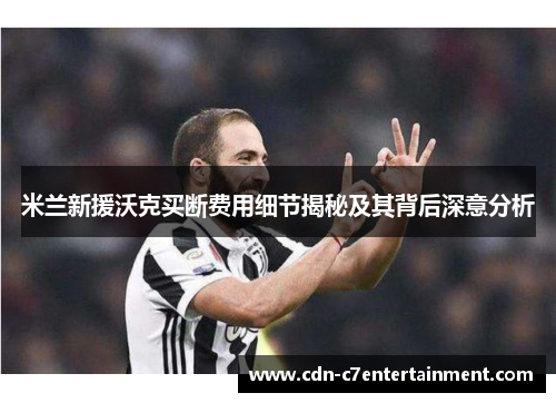 米兰新援沃克买断费用细节揭秘及其背后深意分析