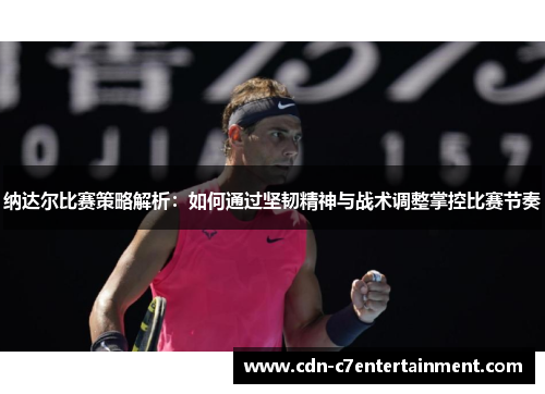纳达尔比赛策略解析：如何通过坚韧精神与战术调整掌控比赛节奏