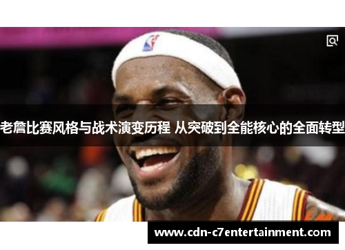 老詹比赛风格与战术演变历程 从突破到全能核心的全面转型