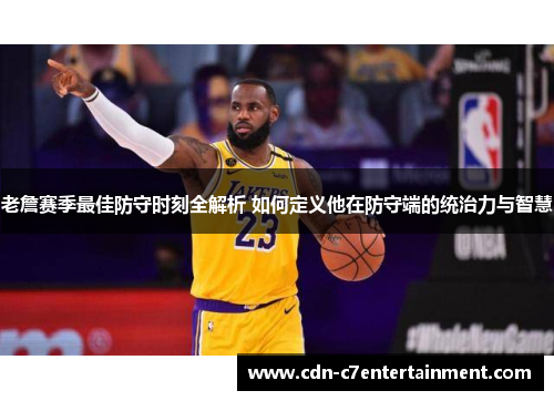 老詹赛季最佳防守时刻全解析 如何定义他在防守端的统治力与智慧