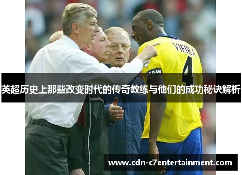 英超历史上那些改变时代的传奇教练与他们的成功秘诀解析