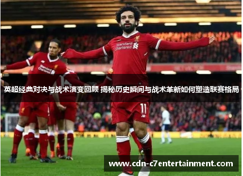 英超经典对决与战术演变回顾 揭秘历史瞬间与战术革新如何塑造联赛格局 英超经典对决与战术演变回顾 揭秘历史瞬间与战术革新如何塑造联赛格局
