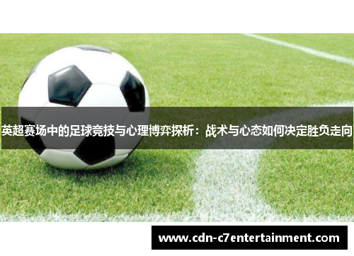 英超赛场中的足球竞技与心理博弈探析：战术与心态如何决定胜负走向