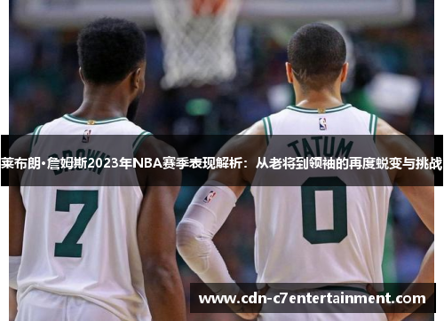 莱布朗·詹姆斯2023年NBA赛季表现解析:从老将到领袖的再度蜕变与挑战 莱布朗·詹姆斯2023年NBA赛季表现解析:从老将到领袖的再度蜕变与挑战