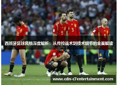 西班牙足球风格深度解析：从传控战术到技术细节的全面解读