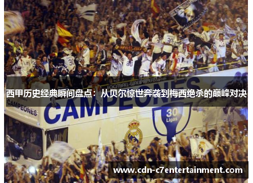 西甲历史经典瞬间盘点：从贝尔惊世奔袭到梅西绝杀的巅峰对决