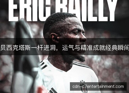 贝西克塔斯一杆进洞，运气与精准成就经典瞬间