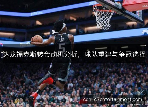 达龙福克斯转会动机分析，球队重建与争冠选择