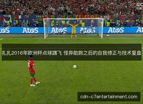 扎扎2016年欧洲杯点球踢飞 怪异助跑之后的自我修正与技术复盘